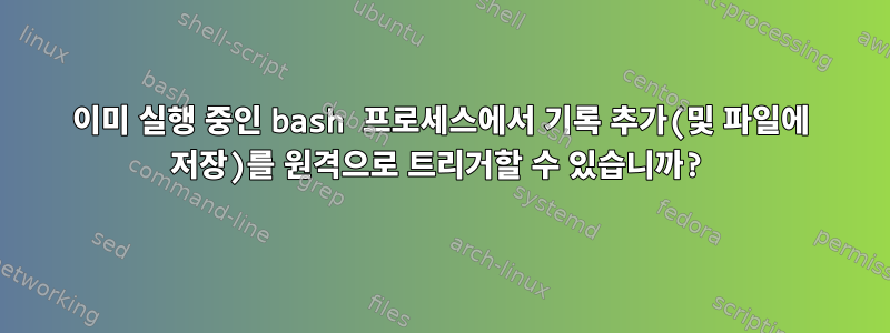 이미 실행 중인 bash 프로세스에서 기록 추가(및 파일에 저장)를 원격으로 트리거할 수 있습니까?