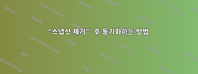 "스냅샷 제거" 후 동기화하는 방법