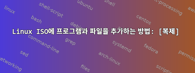 Linux ISO에 프로그램과 파일을 추가하는 방법: [복제]