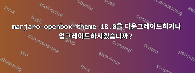 manjaro-openbox-theme-18.0을 다운그레이드하거나 업그레이드하시겠습니까?