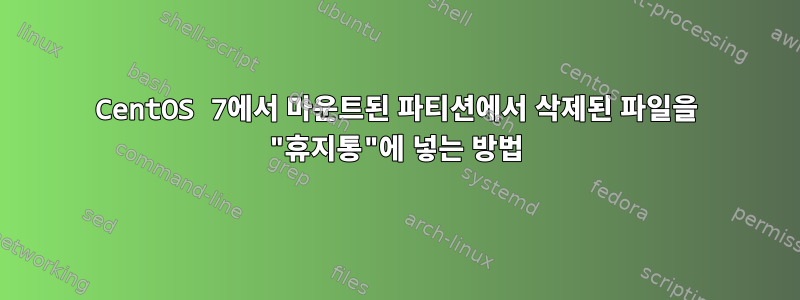 CentOS 7에서 마운트된 파티션에서 삭제된 파일을 "휴지통"에 넣는 방법