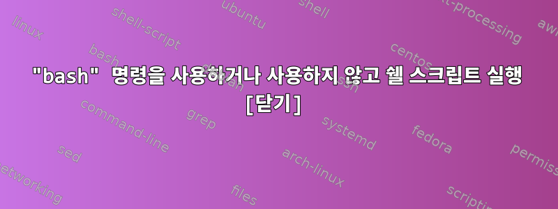 "bash" 명령을 사용하거나 사용하지 않고 쉘 스크립트 실행 [닫기]