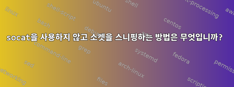 socat을 사용하지 않고 소켓을 스니핑하는 방법은 무엇입니까?