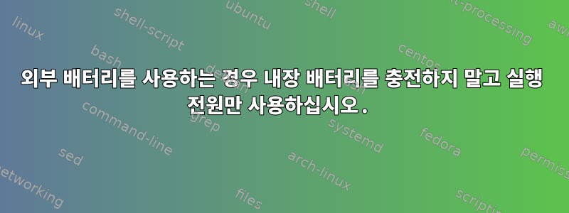 외부 배터리를 사용하는 경우 내장 배터리를 충전하지 말고 실행 전원만 사용하십시오.