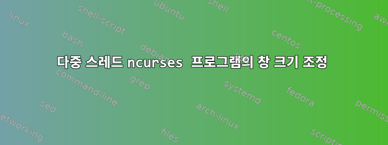 다중 스레드 ncurses 프로그램의 창 크기 조정