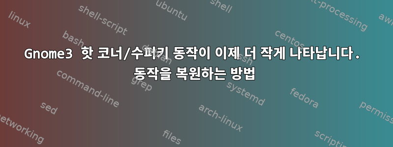 Gnome3 핫 코너/수퍼키 동작이 이제 더 작게 나타납니다. 동작을 복원하는 방법