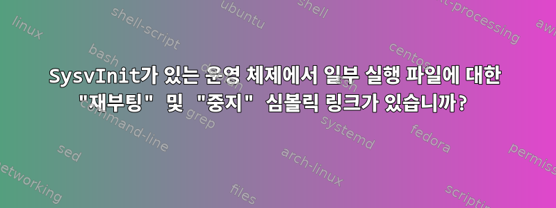 SysvInit가 있는 운영 체제에서 일부 실행 파일에 대한 "재부팅" 및 "중지" 심볼릭 링크가 있습니까?