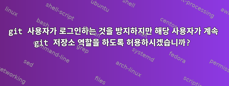 git 사용자가 로그인하는 것을 방지하지만 해당 사용자가 계속 git 저장소 역할을 하도록 허용하시겠습니까?