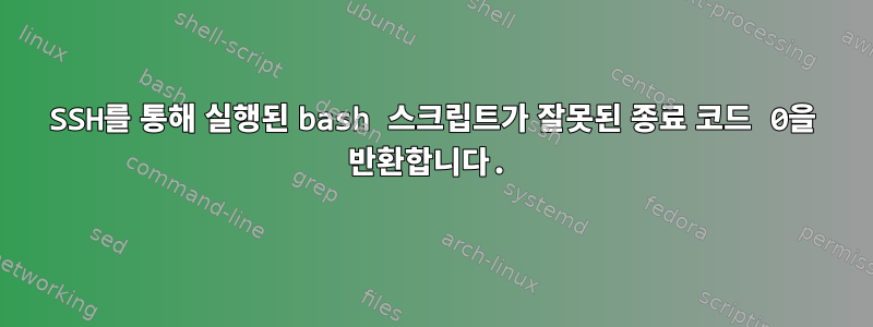 SSH를 통해 실행된 bash 스크립트가 잘못된 종료 코드 0을 반환합니다.