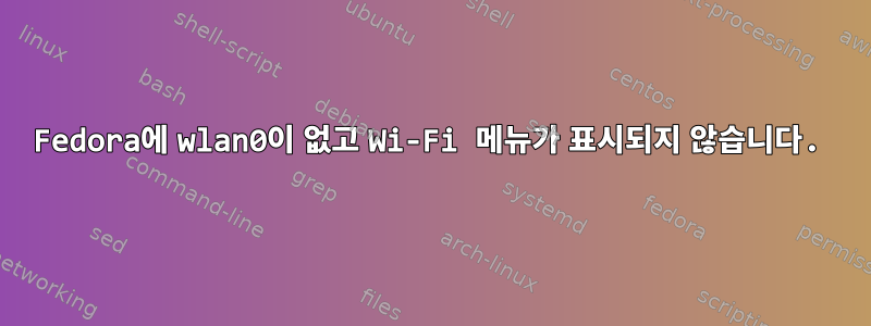 Fedora에 wlan0이 없고 Wi-Fi 메뉴가 표시되지 않습니다.