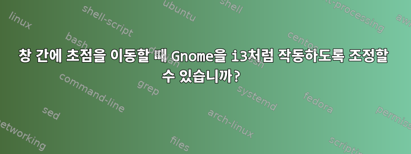 창 간에 초점을 이동할 때 Gnome을 i3처럼 작동하도록 조정할 수 있습니까?