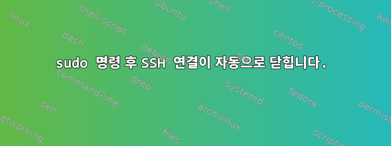 sudo 명령 후 SSH 연결이 자동으로 닫힙니다.