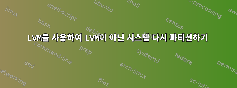 LVM을 사용하여 LVM이 아닌 시스템 다시 파티션하기