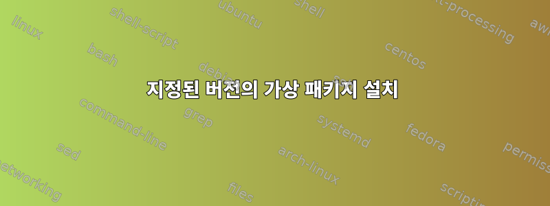 지정된 버전의 가상 패키지 설치