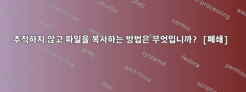 추적하지 않고 파일을 복사하는 방법은 무엇입니까? [폐쇄]