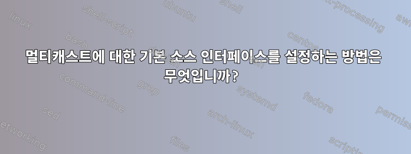 멀티캐스트에 대한 기본 소스 인터페이스를 설정하는 방법은 무엇입니까?