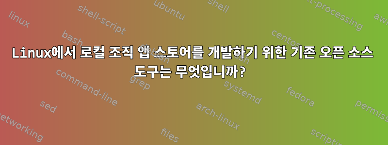 Linux에서 로컬 조직 앱 스토어를 개발하기 위한 기존 오픈 소스 도구는 무엇입니까?