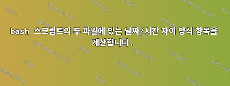 bash 스크립트의 두 파일에 있는 날짜/시간 차이 양식 항목을 계산합니다.