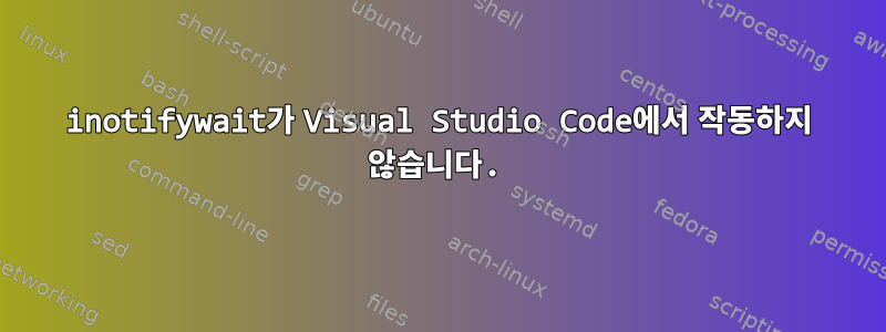 inotifywait가 Visual Studio Code에서 작동하지 않습니다.