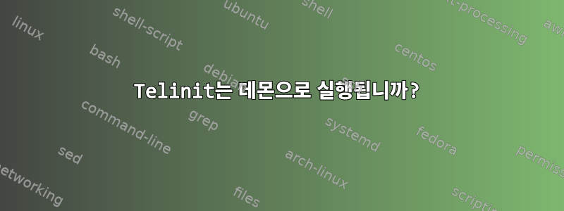 Telinit는 데몬으로 실행됩니까?