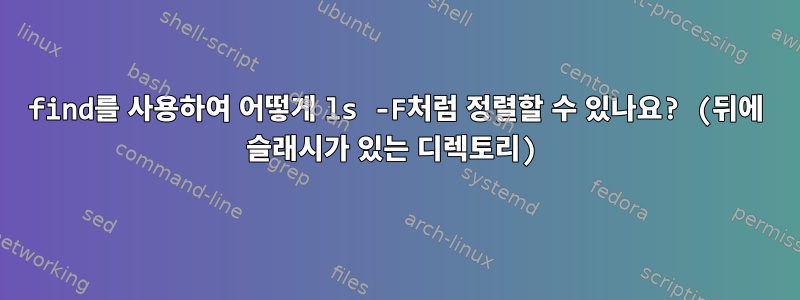 find를 사용하여 어떻게 ls -F처럼 정렬할 수 있나요? (뒤에 슬래시가 있는 디렉토리)