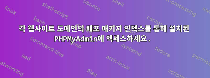 각 웹사이트 도메인의 배포 패키지 인덱스를 통해 설치된 PHPMyAdmin에 액세스하세요.