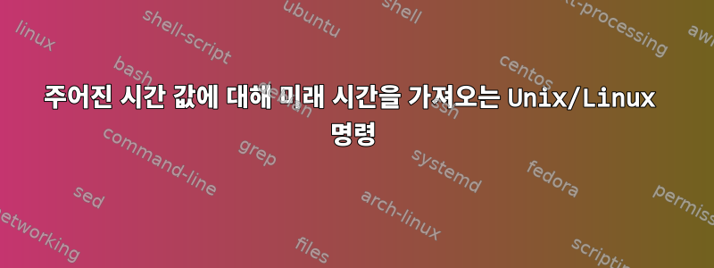 주어진 시간 값에 대해 미래 시간을 가져오는 Unix/Linux 명령