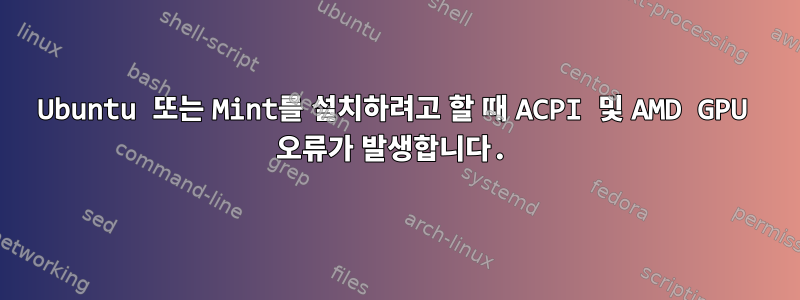 Ubuntu 또는 Mint를 설치하려고 할 때 ACPI 및 AMD GPU 오류가 발생합니다.