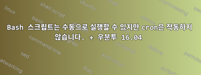 Bash 스크립트는 수동으로 실행할 수 있지만 cron은 작동하지 않습니다. + 우분투 16.04