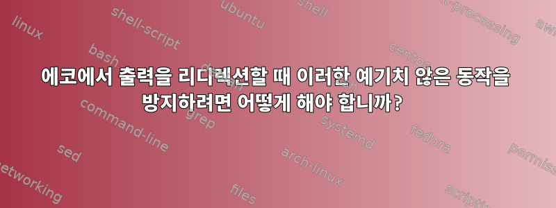 에코에서 출력을 리디렉션할 때 이러한 예기치 않은 동작을 방지하려면 어떻게 해야 합니까?