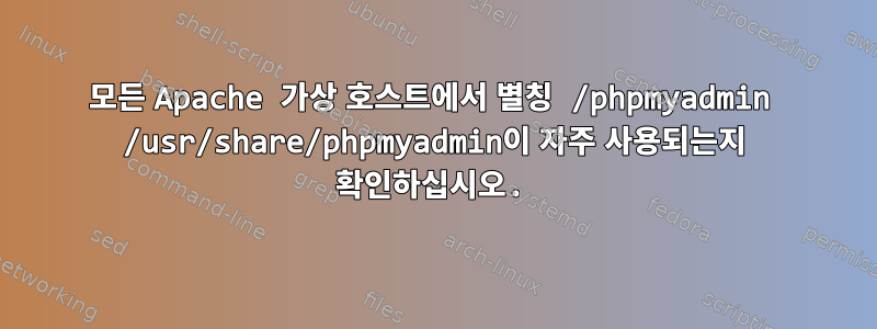 모든 Apache 가상 호스트에서 별칭 /phpmyadmin /usr/share/phpmyadmin이 자주 사용되는지 확인하십시오.