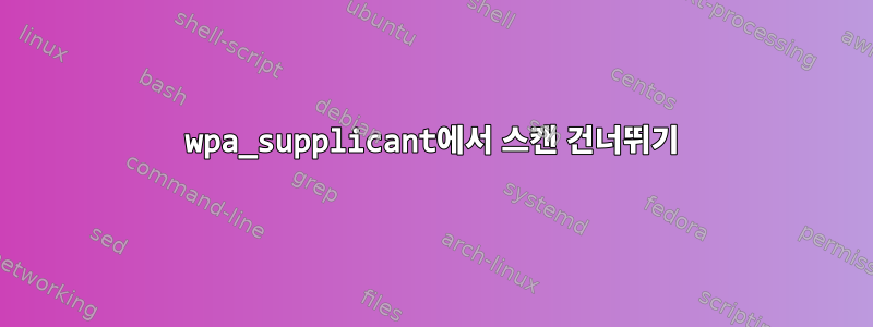 wpa_supplicant에서 스캔 건너뛰기