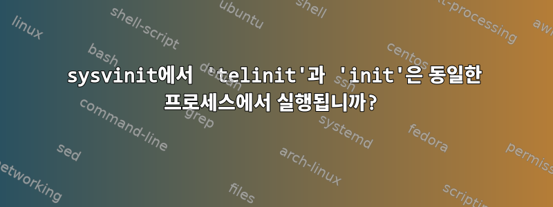 sysvinit에서 'telinit'과 'init'은 동일한 프로세스에서 실행됩니까?