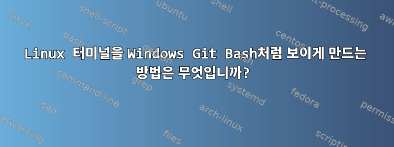 Linux 터미널을 Windows Git Bash처럼 보이게 만드는 방법은 무엇입니까?