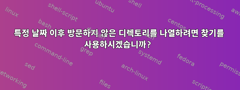 특정 날짜 이후 방문하지 않은 디렉토리를 나열하려면 찾기를 사용하시겠습니까?