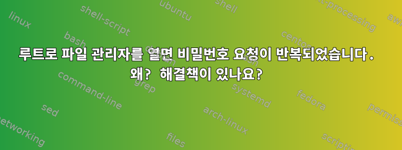 루트로 파일 관리자를 열면 비밀번호 요청이 반복되었습니다. 왜? 해결책이 있나요?