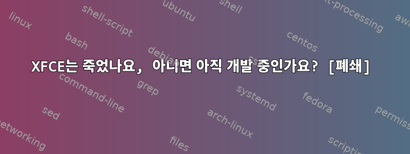 XFCE는 죽었나요, 아니면 아직 개발 중인가요? [폐쇄]