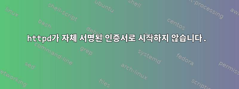 httpd가 자체 서명된 인증서로 시작하지 않습니다.