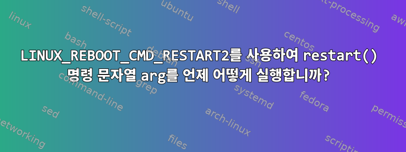 LINUX_REBOOT_CMD_RESTART2를 사용하여 restart() 명령 문자열 arg를 언제 어떻게 실행합니까?