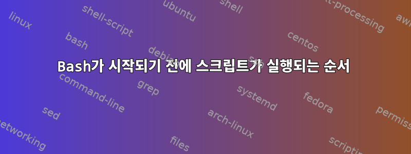 Bash가 시작되기 전에 스크립트가 실행되는 순서