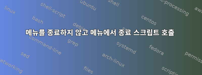 메뉴를 종료하지 않고 메뉴에서 종료 스크립트 호출