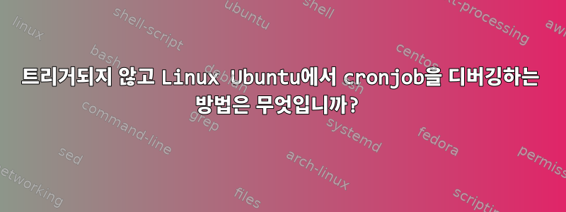 트리거되지 않고 Linux Ubuntu에서 cronjob을 디버깅하는 방법은 무엇입니까?