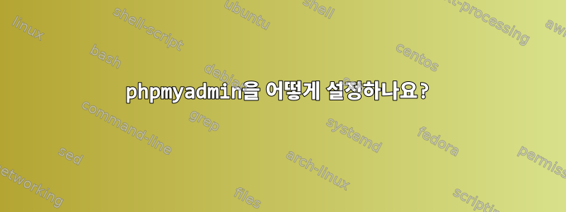 phpmyadmin을 어떻게 설정하나요?