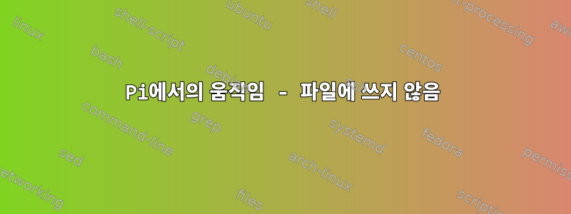 Pi에서의 움직임 - 파일에 쓰지 않음