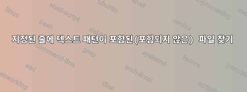 지정된 줄에 텍스트 패턴이 포함된(포함되지 않은) 파일 찾기