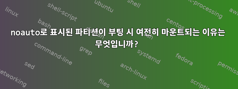 noauto로 표시된 파티션이 부팅 시 여전히 마운트되는 이유는 무엇입니까?