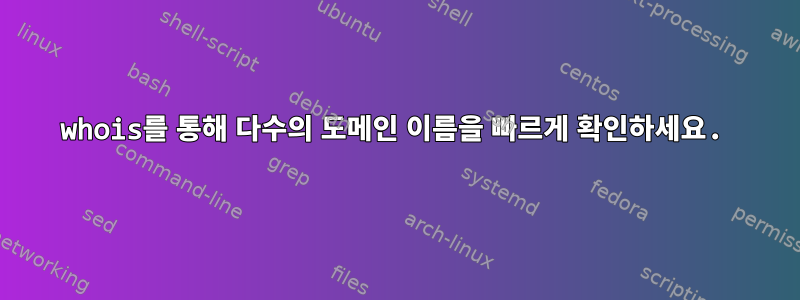 whois를 통해 다수의 도메인 이름을 빠르게 확인하세요.