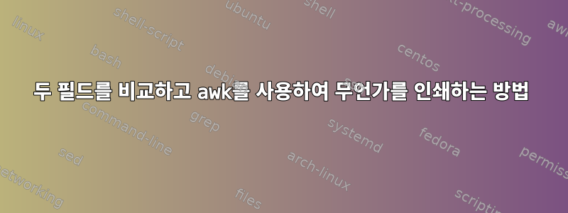 두 필드를 비교하고 awk를 사용하여 무언가를 인쇄하는 방법