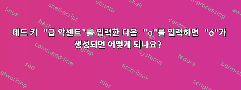 데드 키 "급 악센트"를 입력한 다음 "o"를 입력하면 "ó"가 생성되면 어떻게 되나요?