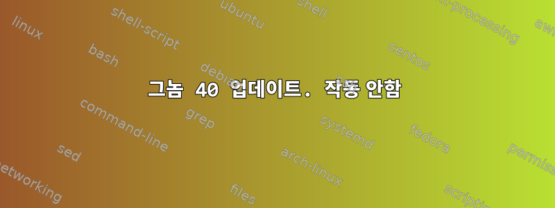 그놈 40 업데이트. 작동 안함